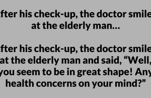 After his check-up, the doctor smiled at the elderly man…